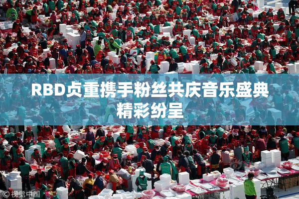 RBD贞重携手粉丝共庆音乐盛典精彩纷呈