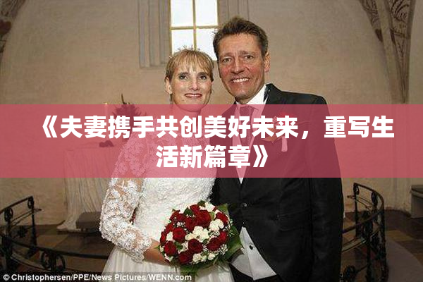 《夫妻携手共创美好未来，重写生活新篇章》