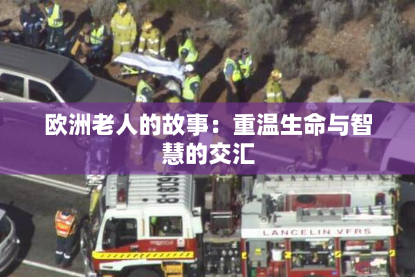 欧洲老人的故事：重温生命与智慧的交汇