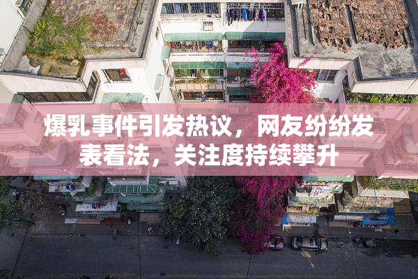 爆乳事件引发热议，网友纷纷发表看法，关注度持续攀升