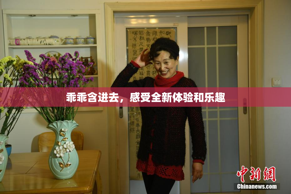乖乖含进去，感受全新体验和乐趣