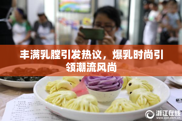 丰满乳膛引发热议，爆乳时尚引领潮流风尚