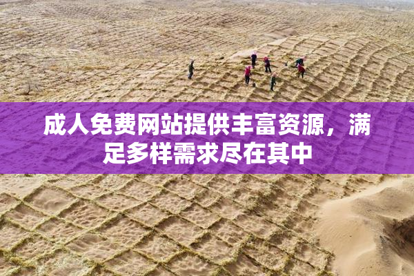 成人免费网站提供丰富资源，满足多样需求尽在其中