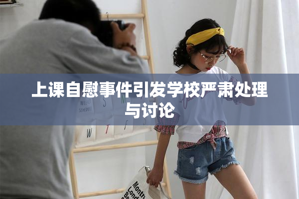 上课自慰事件引发学校严肃处理与讨论