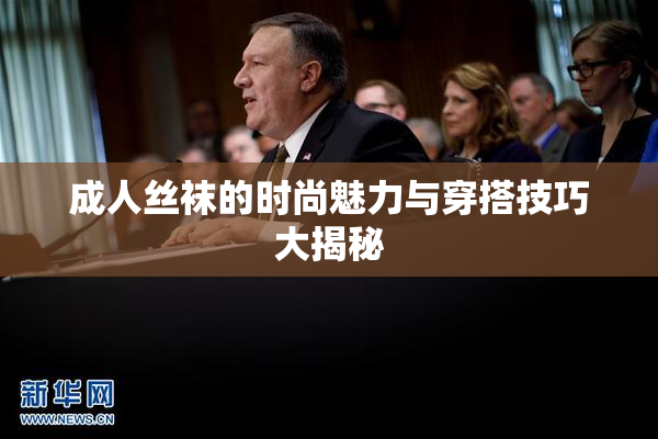成人丝袜的时尚魅力与穿搭技巧大揭秘