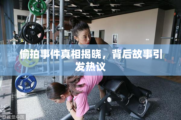 偷拍事件真相揭晓，背后故事引发热议