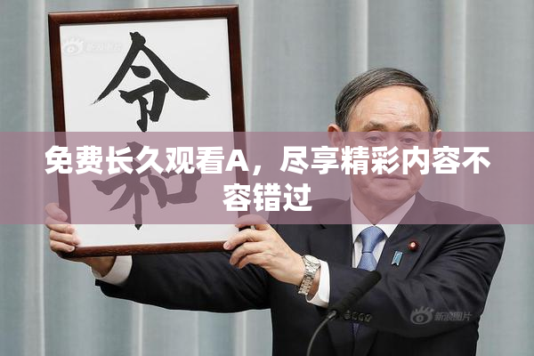 免费长久观看A，尽享精彩内容不容错过