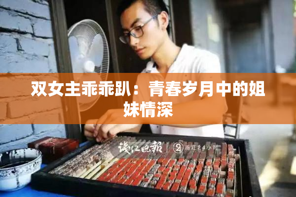 双女主乖乖趴：青春岁月中的姐妹情深
