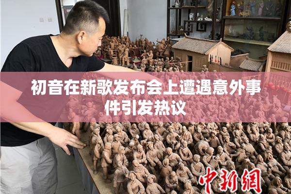 初音在新歌发布会上遭遇意外事件引发热议