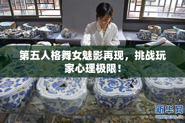 第五人格舞女魅影再现，挑战玩家心理极限！