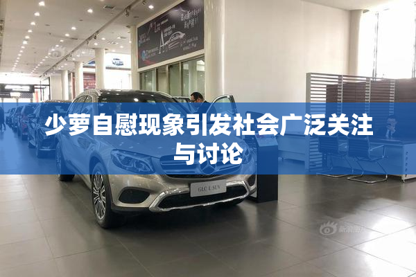 少萝自慰现象引发社会广泛关注与讨论