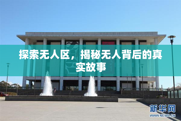 探索无人区，揭秘无人背后的真实故事