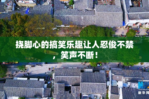 挠脚心的搞笑乐趣让人忍俊不禁，笑声不断！