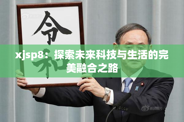 xjsp8：探索未来科技与生活的完美融合之路