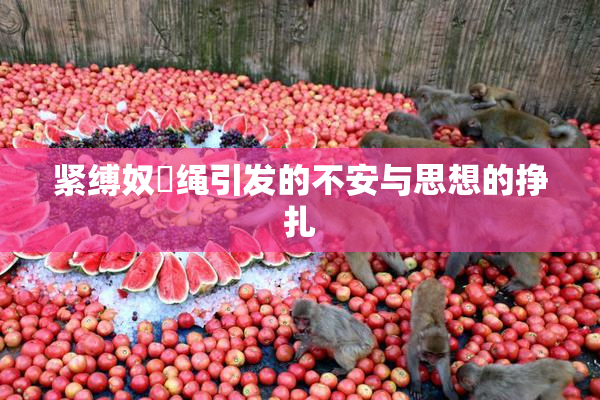 紧缚奴隷绳引发的不安与思想的挣扎