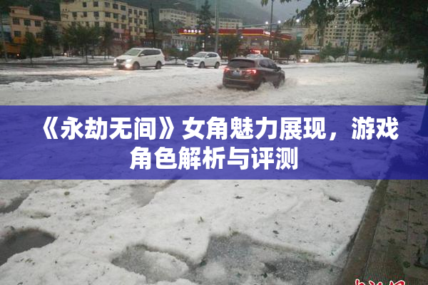《永劫无间》女角魅力展现，游戏角色解析与评测