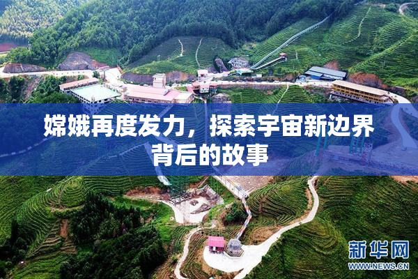 嫦娥再度发力，探索宇宙新边界背后的故事