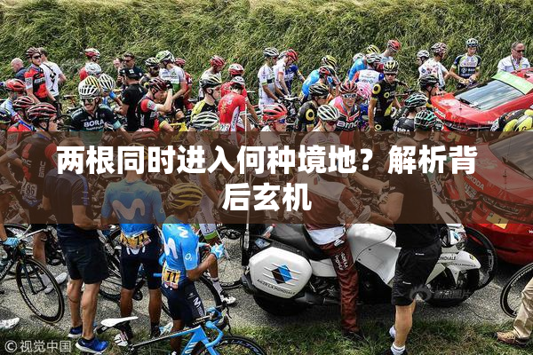 两根同时进入何种境地？解析背后玄机