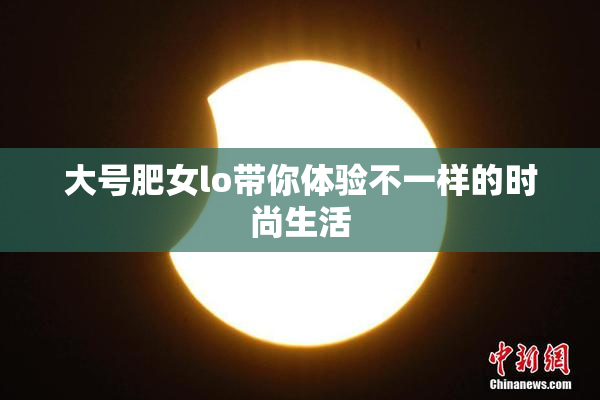 大号肥女lo带你体验不一样的时尚生活
