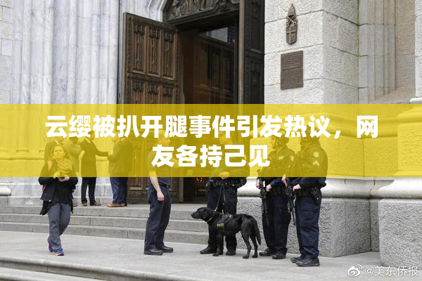 云缨被扒开腿事件引发热议，网友各持己见