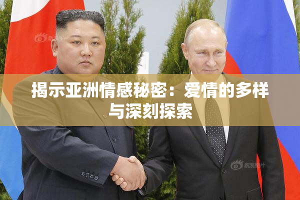 揭示亚洲情感秘密：爱情的多样与深刻探索