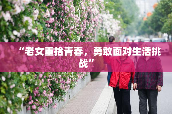 “老女重拾青春，勇敢面对生活挑战”