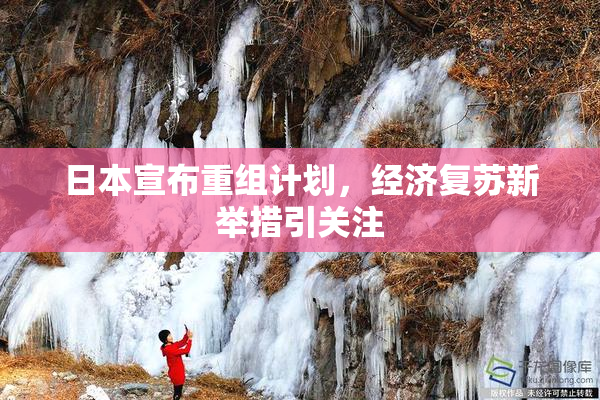 日本宣布重组计划，经济复苏新举措引关注