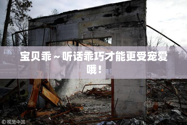 宝贝乖～听话乖巧才能更受宠爱哦！
