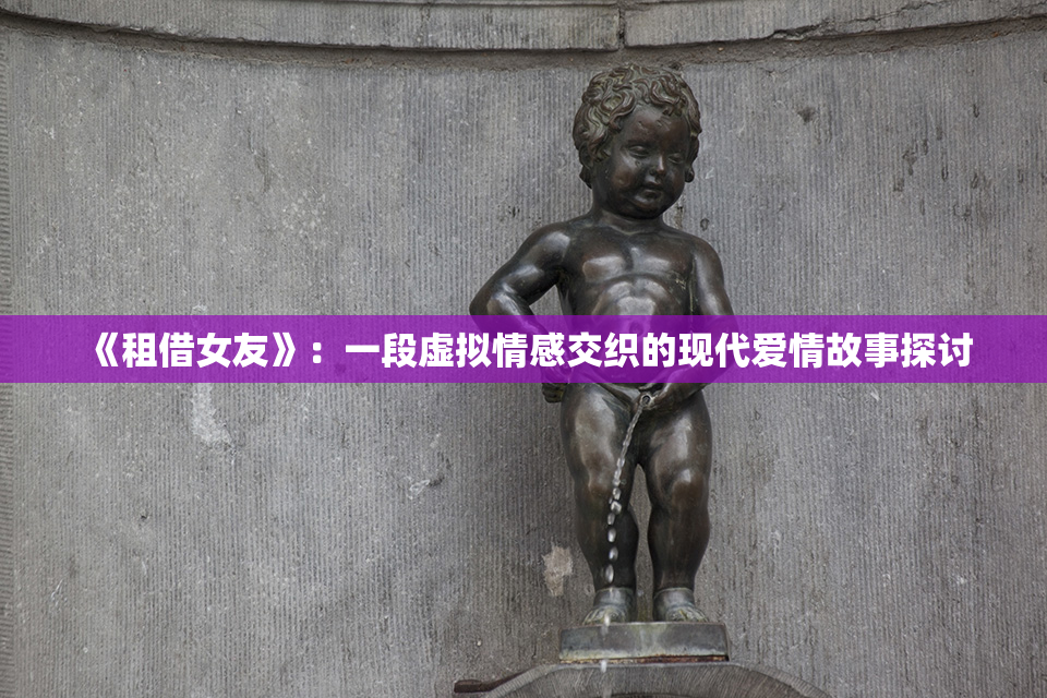 《租借女友》：一段虚拟情感交织的现代爱情故事探讨