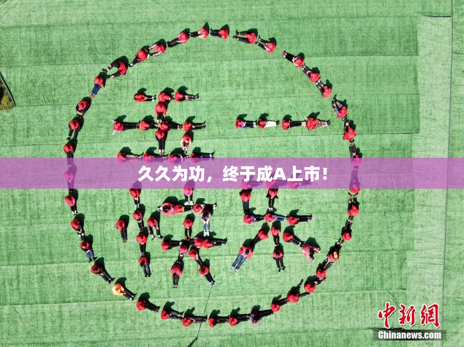 久久为功，终于成A上市！