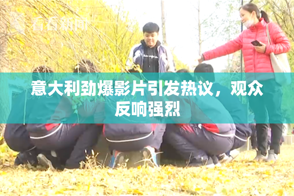 意大利劲爆影片引发热议，观众反响强烈