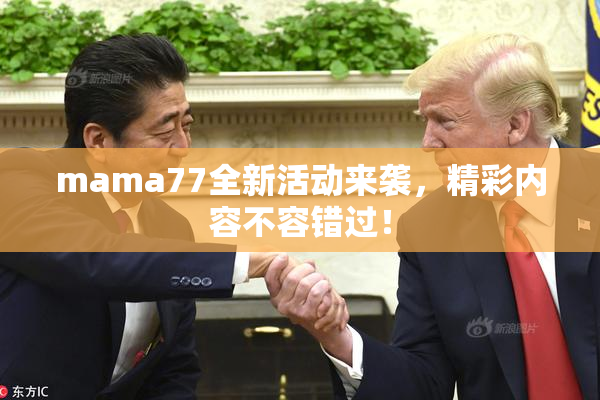 mama77全新活动来袭，精彩内容不容错过！