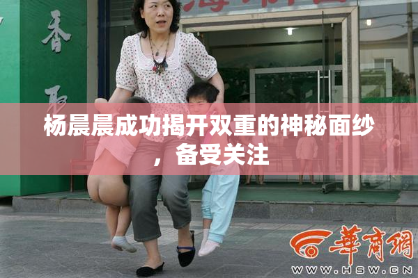 杨晨晨成功揭开双重的神秘面纱，备受关注