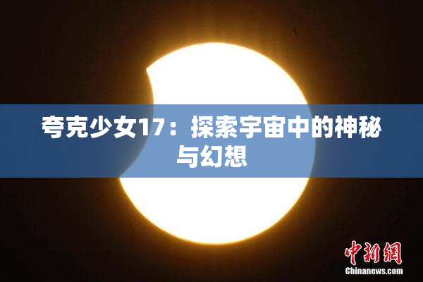 夸克少女17：探索宇宙中的神秘与幻想