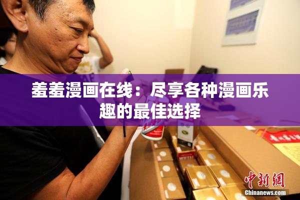 羞羞漫画在线：尽享各种漫画乐趣的最佳选择