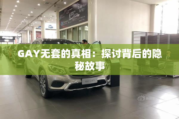 GAY无套的真相：探讨背后的隐秘故事