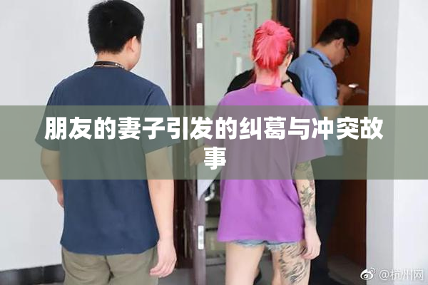 朋友的妻子引发的纠葛与冲突故事