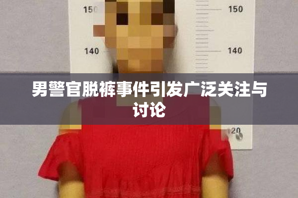 男警官脱裤事件引发广泛关注与讨论