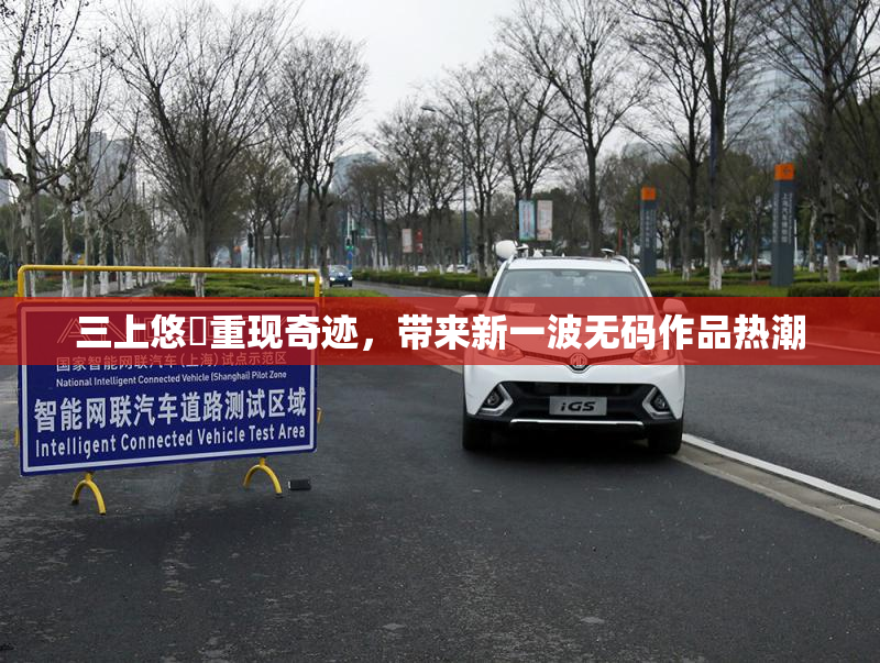 三上悠亜重现奇迹，带来新一波无码作品热潮