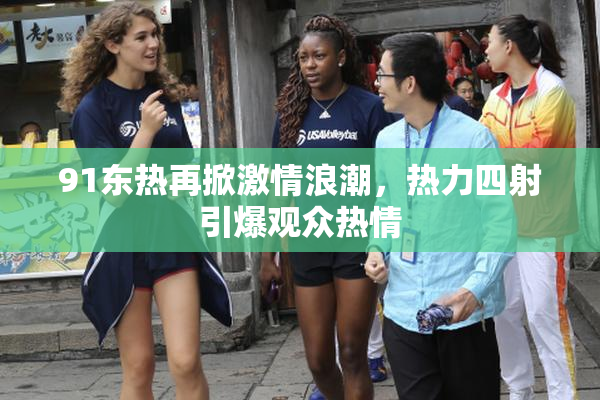 91东热再掀激情浪潮，热力四射引爆观众热情