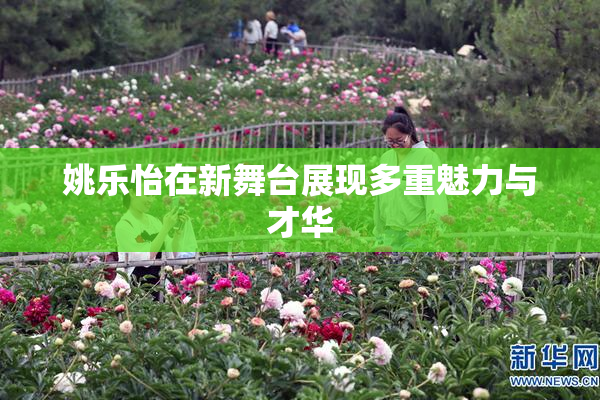 姚乐怡在新舞台展现多重魅力与才华