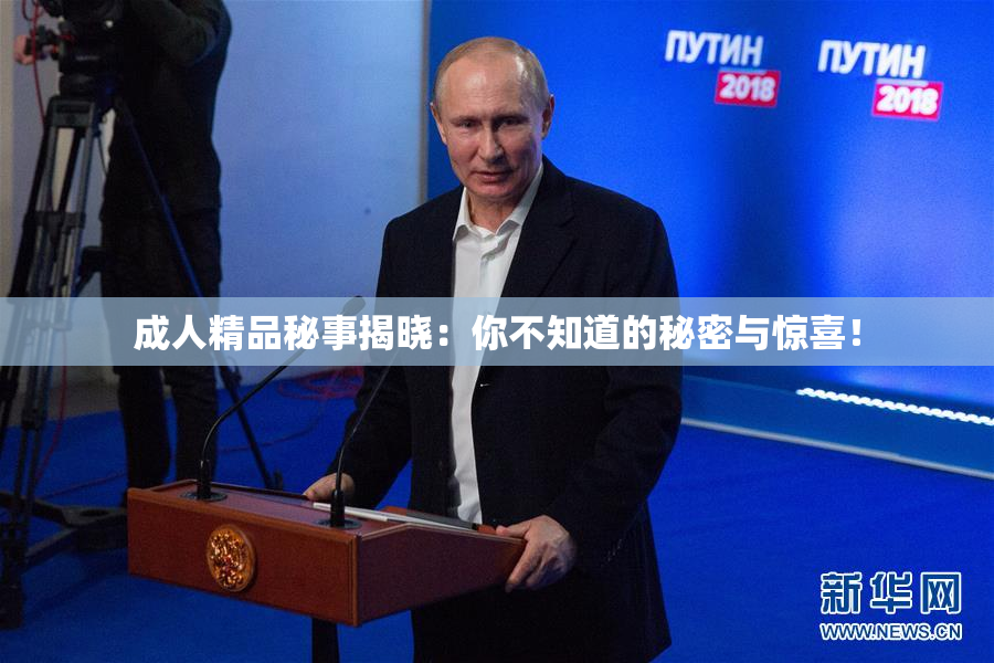 成人精品秘事揭晓：你不知道的秘密与惊喜！