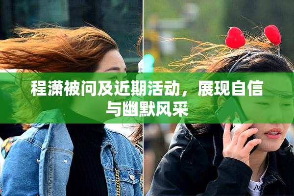程潇被问及近期活动，展现自信与幽默风采