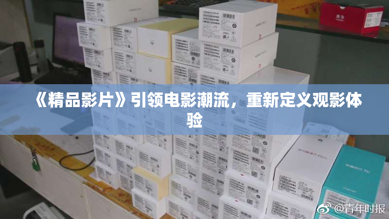 《精品影片》引领电影潮流，重新定义观影体验