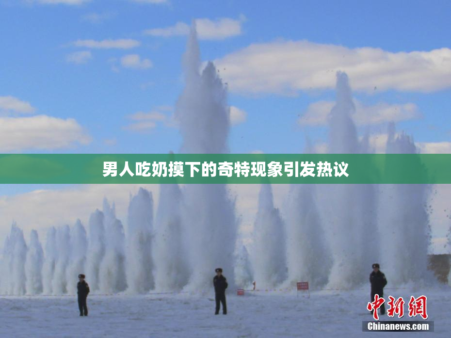 男人吃奶摸下的奇特现象引发热议