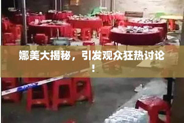 娜美大揭秘，引发观众狂热讨论！