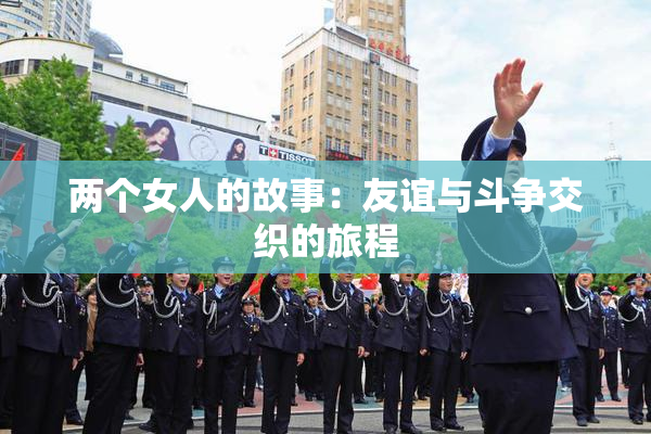 两个女人的故事：友谊与斗争交织的旅程
