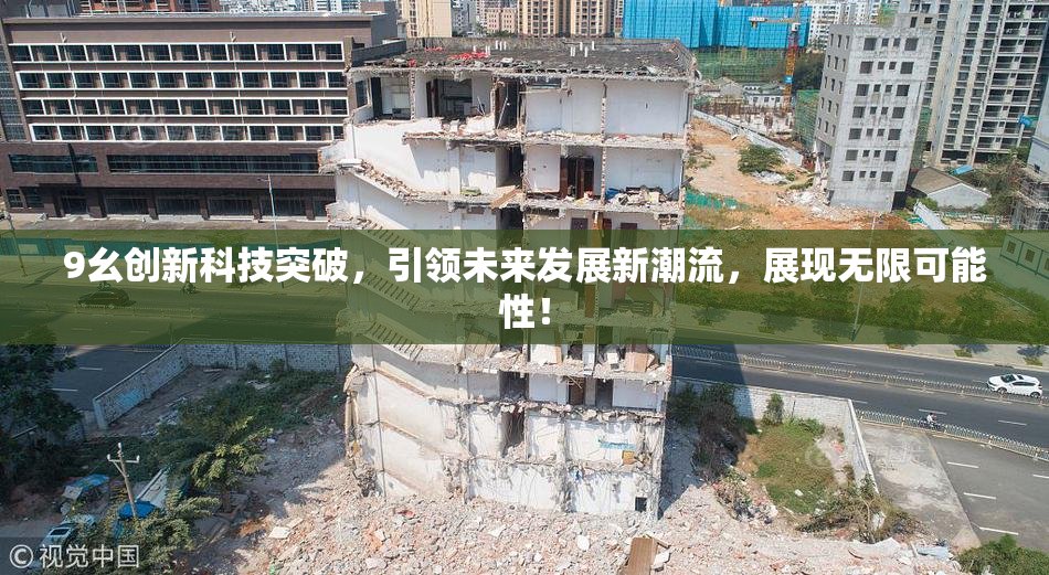 9幺创新科技突破，引领未来发展新潮流，展现无限可能性！
