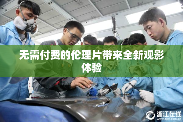 无需付费的伦理片带来全新观影体验
