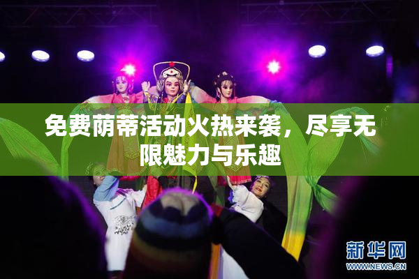 免费荫蒂活动火热来袭，尽享无限魅力与乐趣